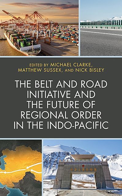 The Belt and Road Initiative and the Future of Regional Order in the Indo-Pacific, Michael Clarke, Ian Hall, Michael Wesley, Mark Beeson, Matthew Sussex, Andrew O’Neil, Brooke Wilmsen, Jane Golley, Lai-Ha Chan, Mordechai Chaziza, Nick Bisley, Stefanie Kam Li Yee
