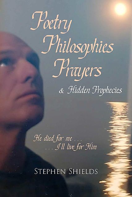 Poetry, Philosophies, Prayers, & Hidden Prophecies, Stephen Shields