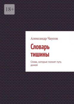 Словарь тишины. Слова, которые помнят путь домой, Александр Чаусов