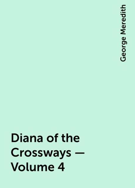 Diana of the Crossways — Volume 4, George Meredith