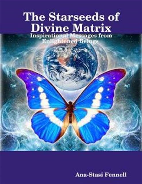 The Starseeds of Divine Matrix. Inspirational Messages from Enlightened Beings, Ana-Stasi Fennell