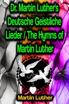 Dr. Martin Luther's Deutsche Geistliche Lieder / The Hymns of Martin Luther, Martin Luther
