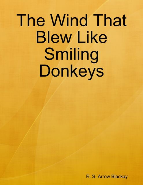 The Wind That Blew Like Smiling Donkeys, R.S. Arrow Blackay