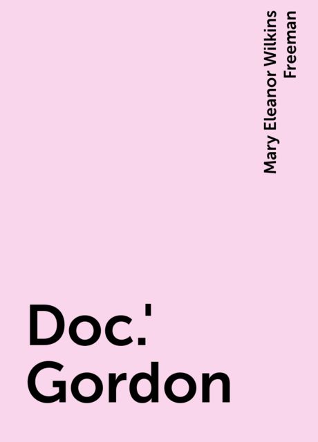 Doc.' Gordon, Mary Eleanor Wilkins Freeman