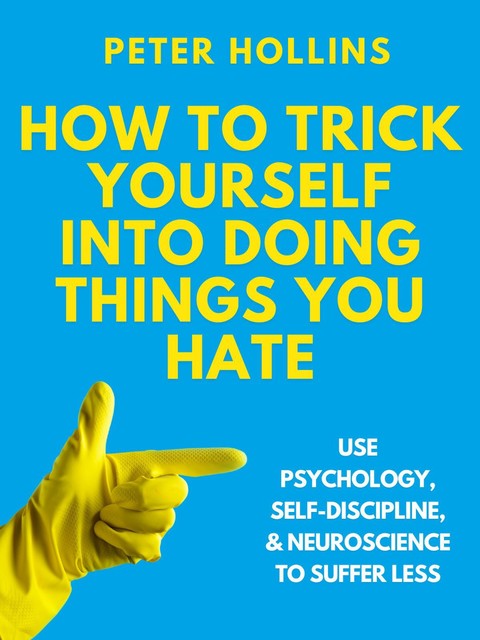 How to Trick Yourself Into Doing Things You Hate, Peter Hollins