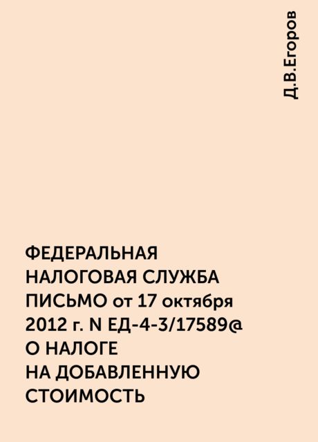 ФЕДЕРАЛЬНАЯ НАЛОГОВАЯ СЛУЖБА ПИСЬМО от 17 октября 2012 г. N ЕД-4-3/17589@ О НАЛОГЕ НА ДОБАВЛЕННУЮ СТОИМОСТЬ , Д.В.Егоров