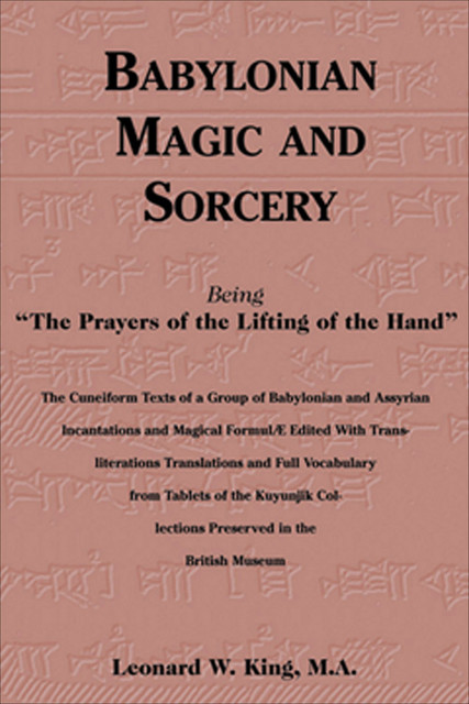 Babylonian Magic and Sorcery: Being the Prayers of the Lifting of the Hand, Leonard King