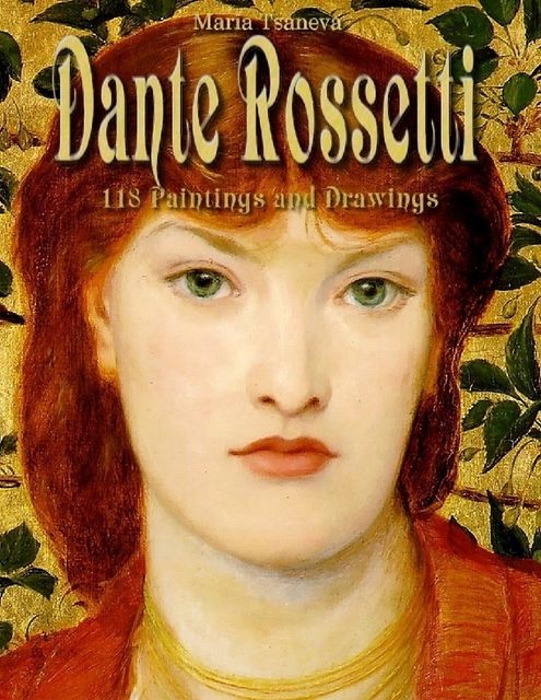 Dante Rossetti: 118 Paintings and Drawings, Maria Tsaneva