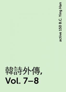 韓詩外傳, Vol. 7–8, active 150 B.C. Ying Han