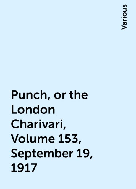 Punch, or the London Charivari, Volume 153, September 19, 1917, Various