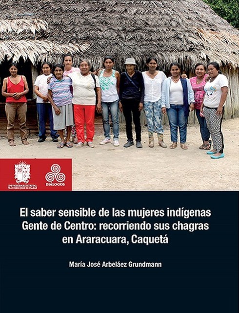 El saber sensible de las mujeres indígenas Gente de Centro: recorriendo sus chagras en Araracuara, Caquetá, María José Arbeláez Grundmann