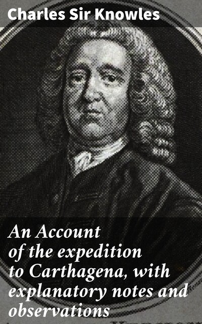 An Account of the expedition to Carthagena, with explanatory notes and observations, Charles Sir Knowles