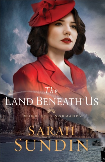 Land Beneath Us (Sunrise at Normandy Book #3), Sarah Sundin