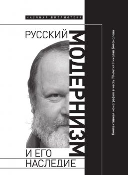 Русский модернизм и его наследие: Коллективная монография в честь 70-летия Н.А. Богомолова, 