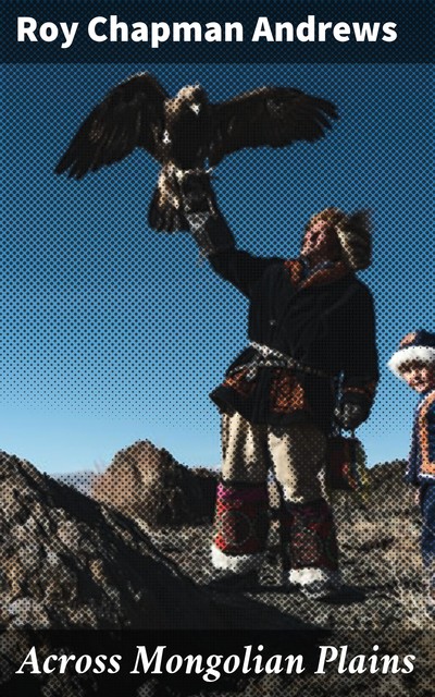 Across Mongolian Plains, Roy Chapman Andrews