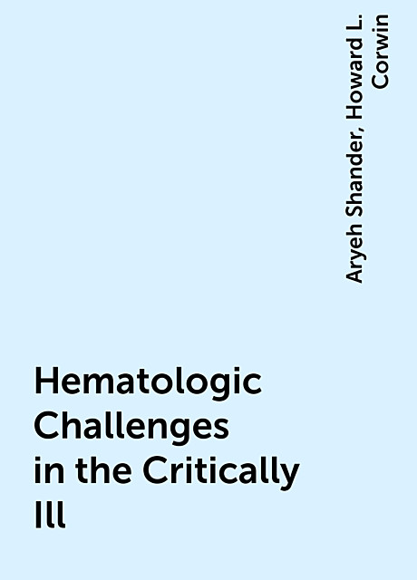Hematologic Challenges in the Critically Ill, Aryeh Shander, Howard L. Corwin
