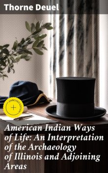 American Indian Ways of Life: An Interpretation of the Archaeology of Illinois and Adjoining Areas, Thorne Deuel