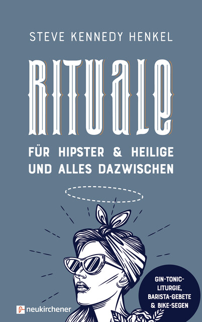 Rituale für Hipster & Heilige und alles dazwischen, Steve Kennedy Henkel