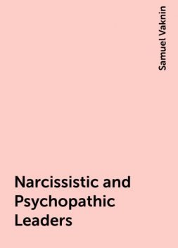 Narcissistic and Psychopathic Leaders, Samuel Vaknin