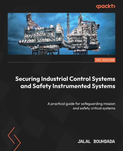 Securing Industrial Control Systems and Safety Instrumented Systems, Jalal Bouhdada