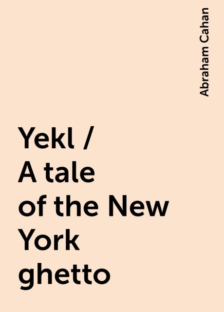 Yekl / A tale of the New York ghetto, Abraham Cahan