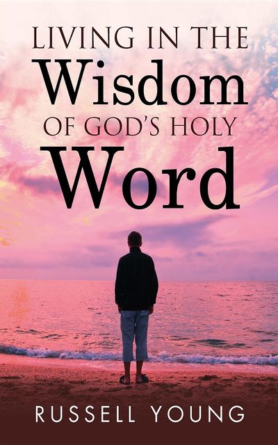 Living in the Wisdom of God's Holy Word, Russell Young