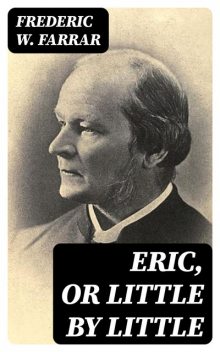 Eric, or Little by Little, Frederic W. Farrar