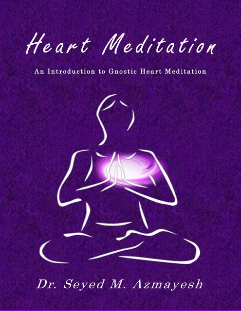 Heart Meditation: An Introduction to Gnostic Heart Meditation, Seyed M.Azmayesh