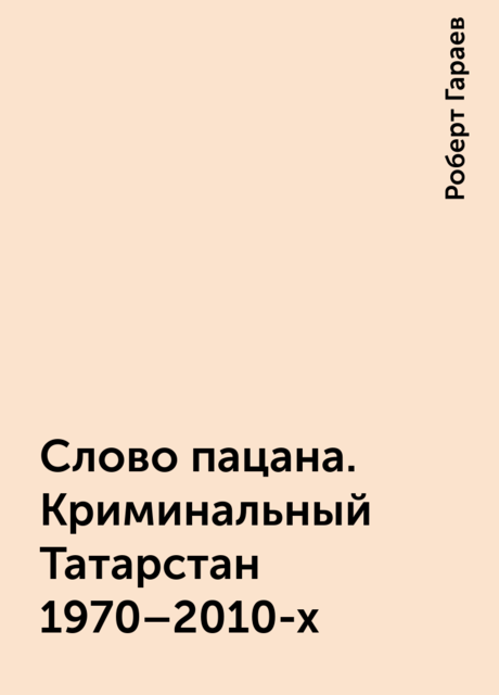Слово пацана. Криминальный Татарстан 1970–2010-х, Роберт Гараев