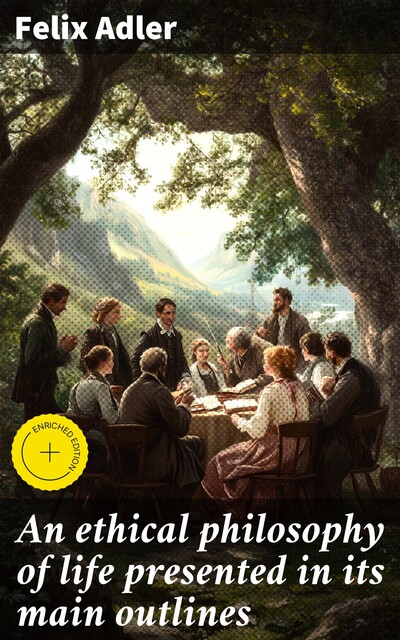 An ethical philosophy of life presented in its main outlines, Felix Adler