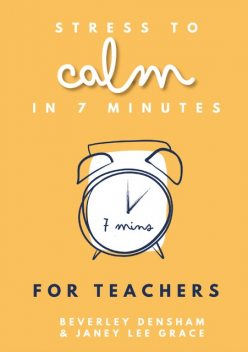 Stress to Calm in 7 Minutes for Teachers, Janey Lee Grace, Beverley Densham