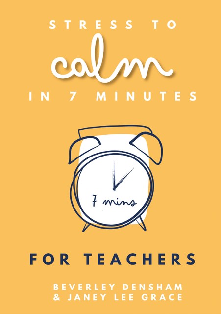 Stress to Calm in 7 Minutes for Teachers, Janey Lee Grace, Beverley Densham