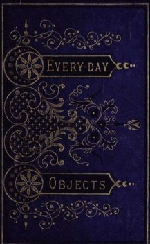 Everyday Objects; Or, Picturesque Aspects of Natural History, W.H.Davenport Adams