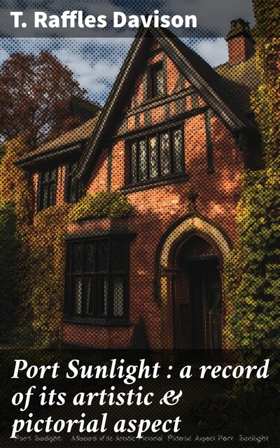 Port Sunlight : a record of its artistic & pictorial aspect, T. Raffles Davison