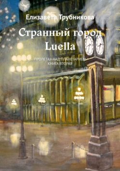 Странный город Luella. Пролетая над планетарием. Книга вторая, Елизавета Трубникова