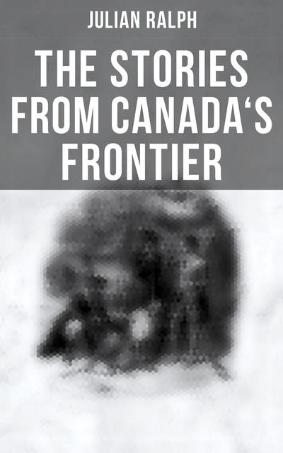 On Canada's Frontier, Julian Ralph