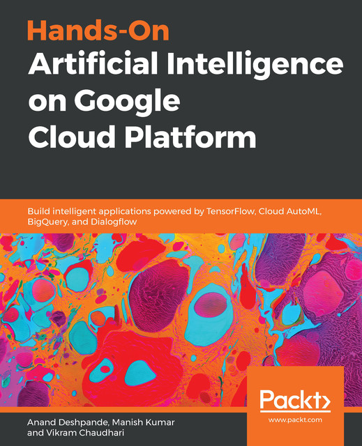 Hands-On Artificial Intelligence on Google Cloud Platform, Anand Deshpande, Manish Kumar, Vikram Chaudhari