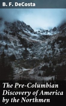 The Pre-Columbian Discovery of America by the Northmen, B.F. DeCosta