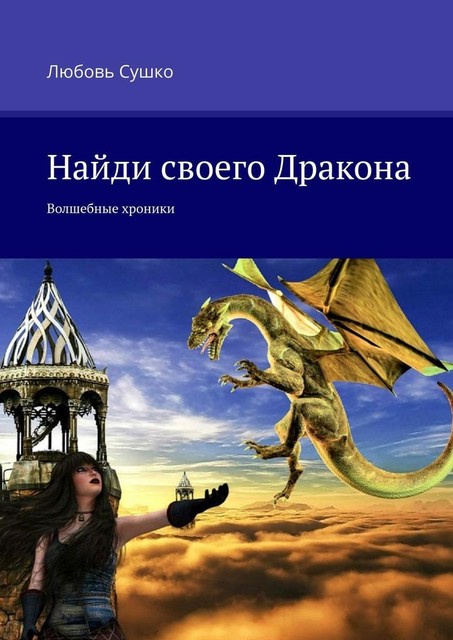 Найди своего Дракона. Волшебные хроники, Любовь Сушко