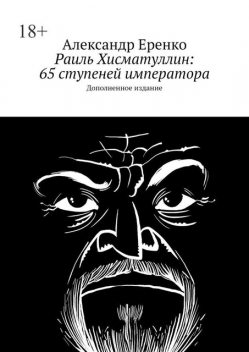 Раиль Хисматуллин: 65 ступеней императора. Дополненное издание, Александр Еренко