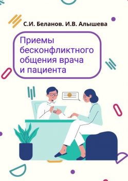 «Чтобы Вас лечить, надо быть ветеринаром!». Приемы бесконфликтного общения врача и пациента, Ирина Алышева, Сергей Беланов
