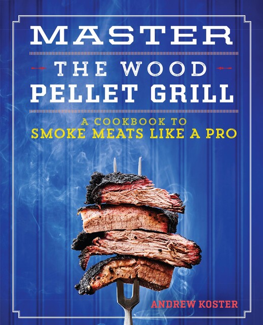 Master the Wood Pellet Grill, Andrew Koster