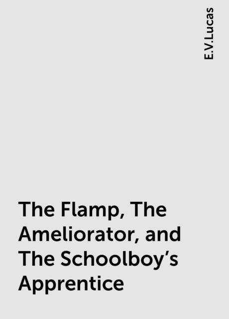 The Flamp, The Ameliorator, and The Schoolboy's Apprentice, E.V.Lucas