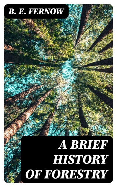 A Brief History of Forestry, B.E. Fernow