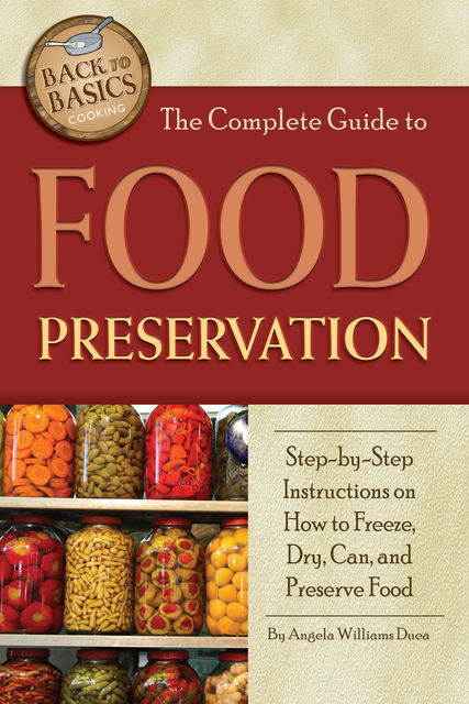 The Complete Guide to Food Preservation, Angela Williams Duea