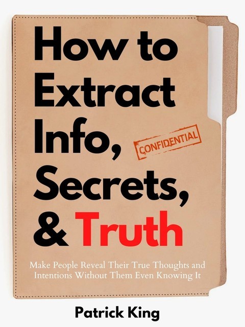 How to Extract Info, Secrets, and Truth, Patrick King