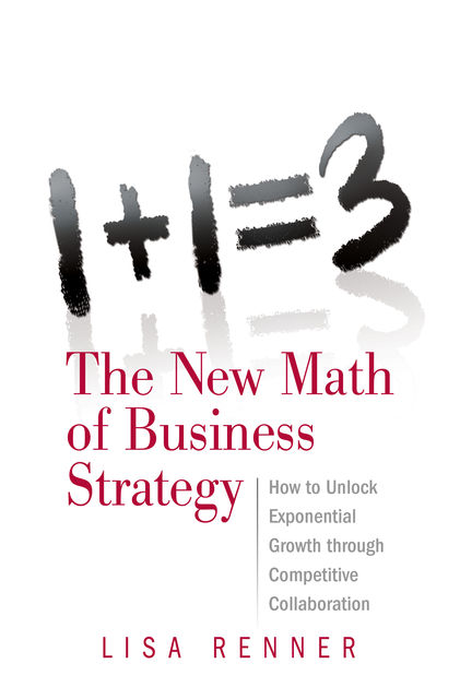 1+1=3 The New Math of Business Strategy, Lisa Renner