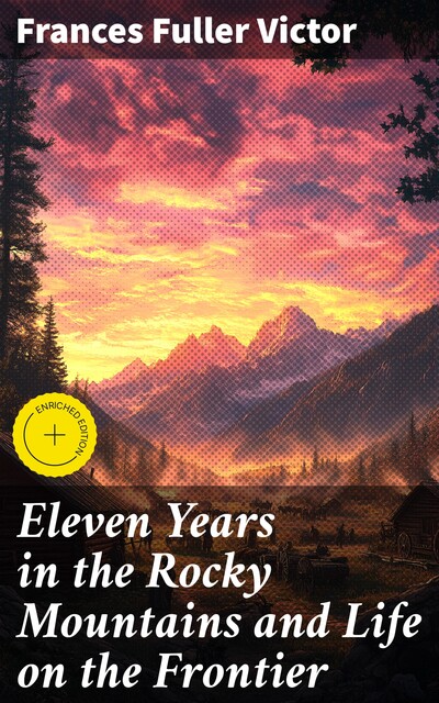Eleven Years in the Rocky Mountains and Life on the Frontier, Frances Fuller Victor