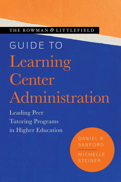 The Rowman & Littlefield Guide to Learning Center Administration, Daniel R. Sanford, Michelle Steiner