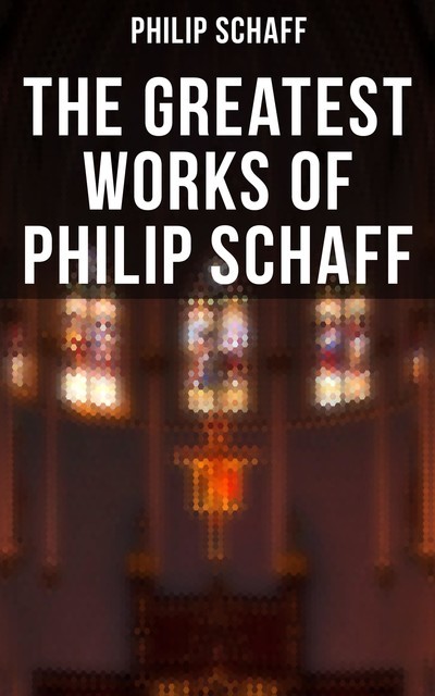 The Greatest Works of Philip Schaff, Philip Schaff